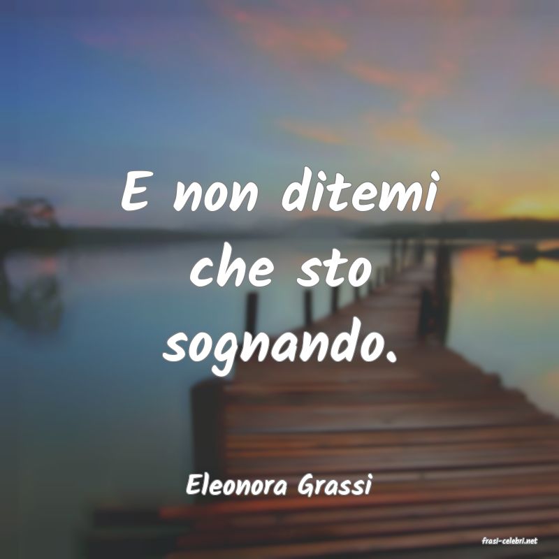 frasi di  Eleonora Grassi
