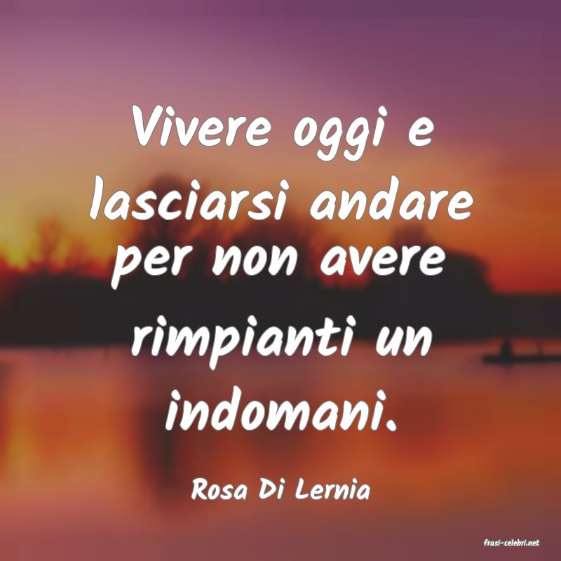 frasi di  Rosa Di Lernia
