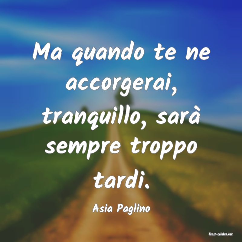 frasi di  Asia Paglino
