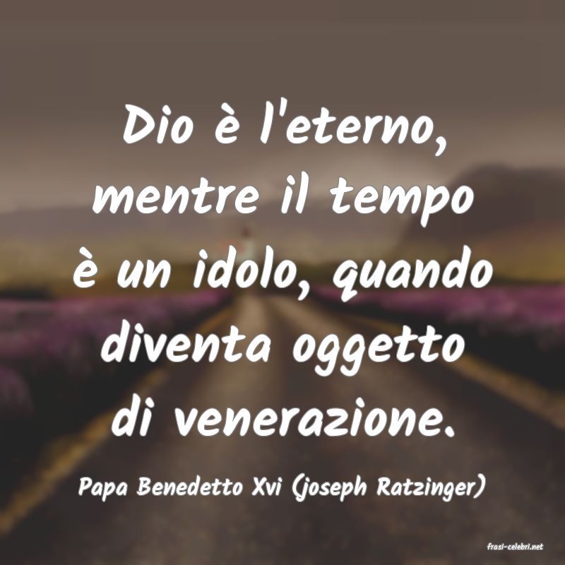 frasi di  Papa Benedetto Xvi (joseph Ratzinger)

