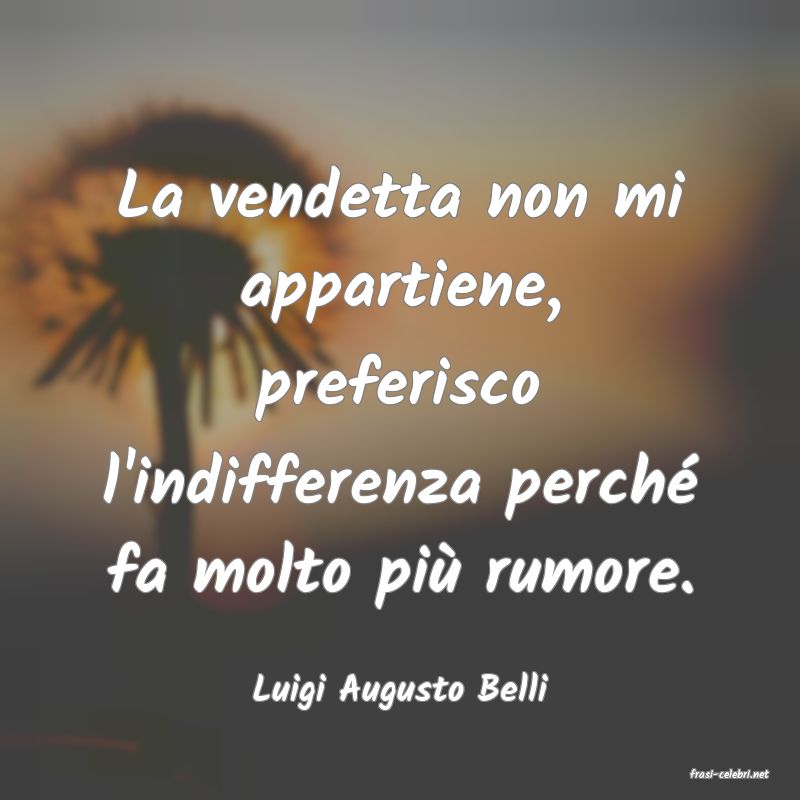 frasi di  Luigi Augusto Belli
