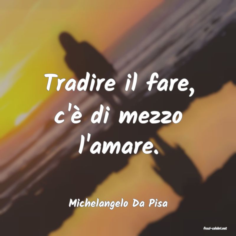 frasi di  Michelangelo Da Pisa
