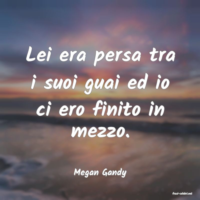 frasi di  Megan Gandy
