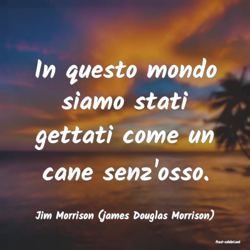 frasi di  Jim Morrison (james Douglas Morrison)
