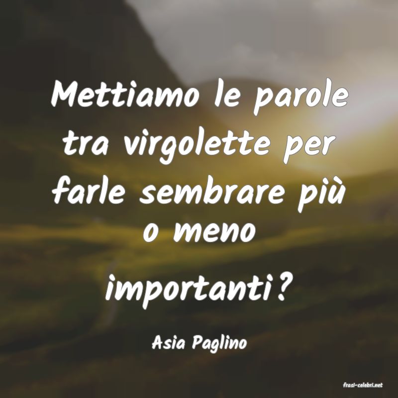 frasi di  Asia Paglino
