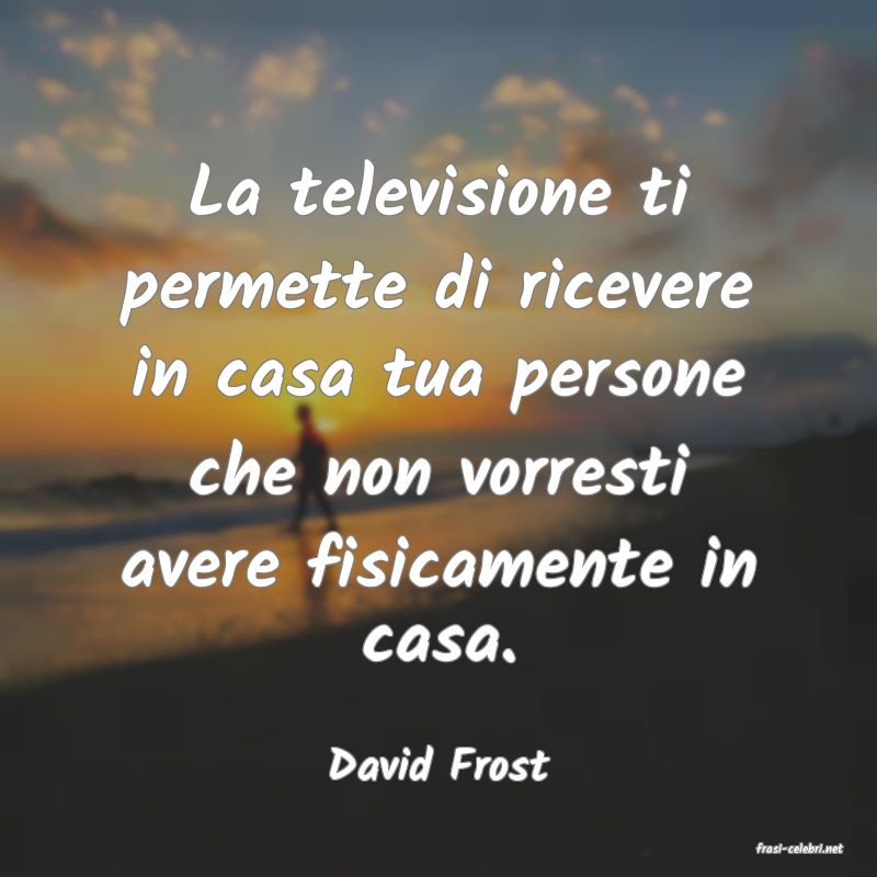 frasi di  David Frost
