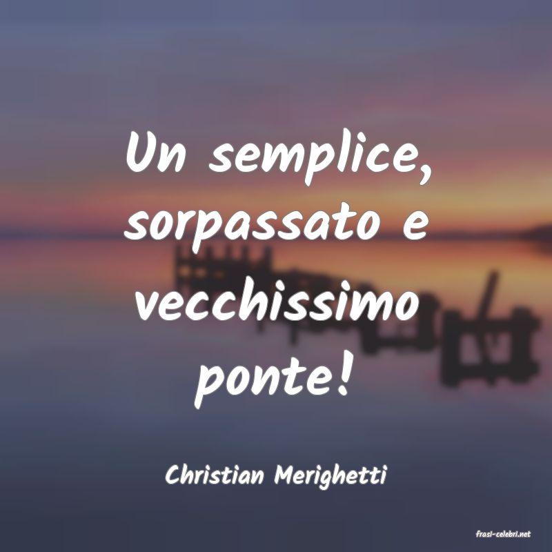 frasi di  Christian Merighetti

