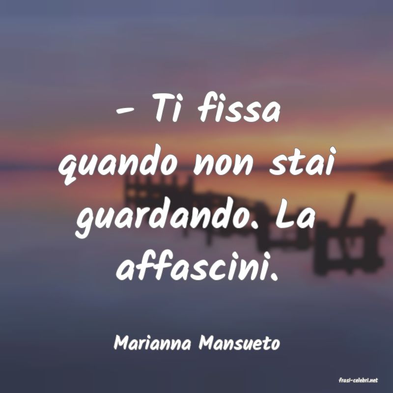 frasi di  Marianna Mansueto
