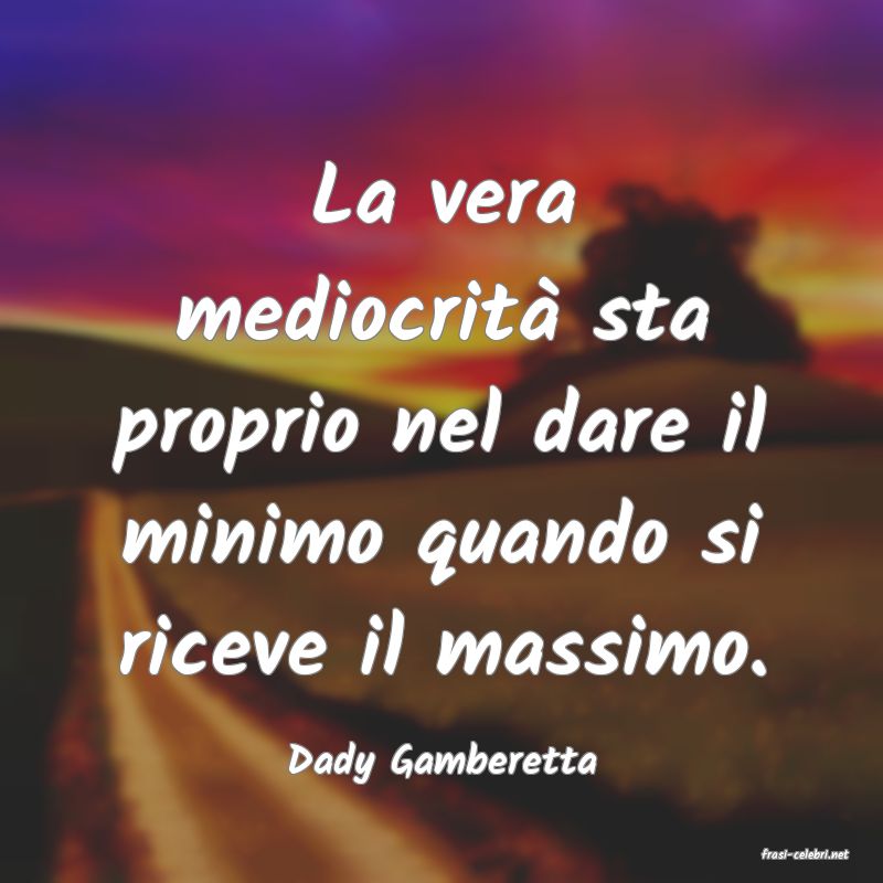 frasi di  Dady Gamberetta
