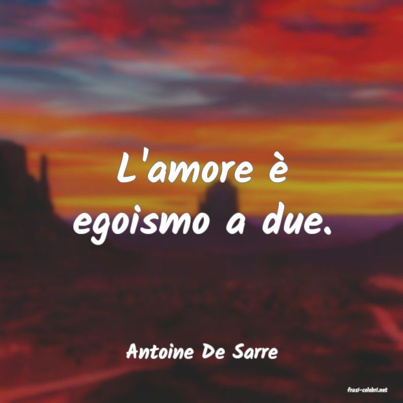 frasi di  Antoine De Sarre
