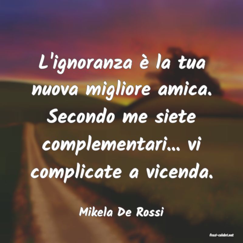frasi di  Mikela De Rossi
