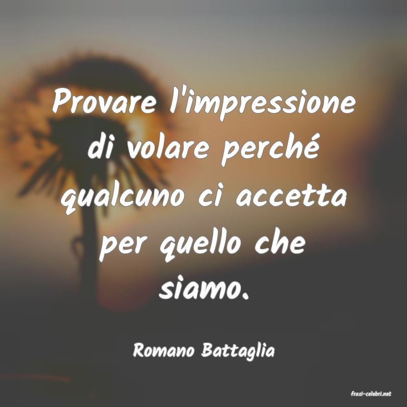 frasi di  Romano Battaglia
