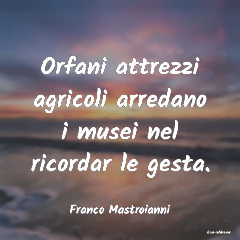 frasi di  Franco Mastroianni
