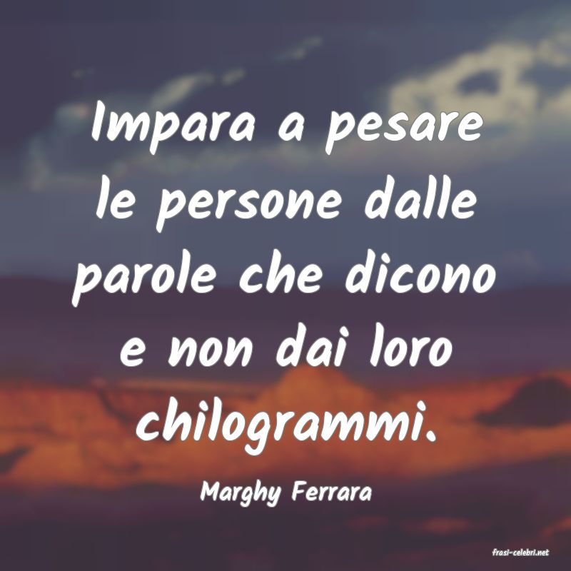 frasi di  Marghy Ferrara

