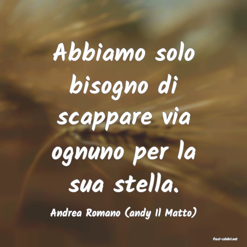 frasi di  Andrea Romano (andy Il Matto)
