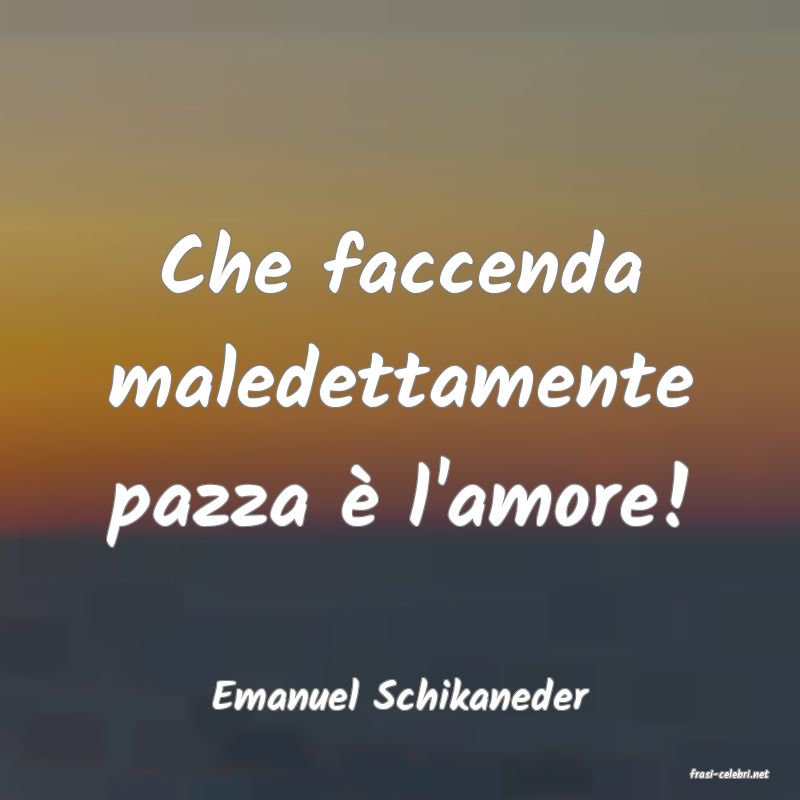 frasi di  Emanuel Schikaneder
