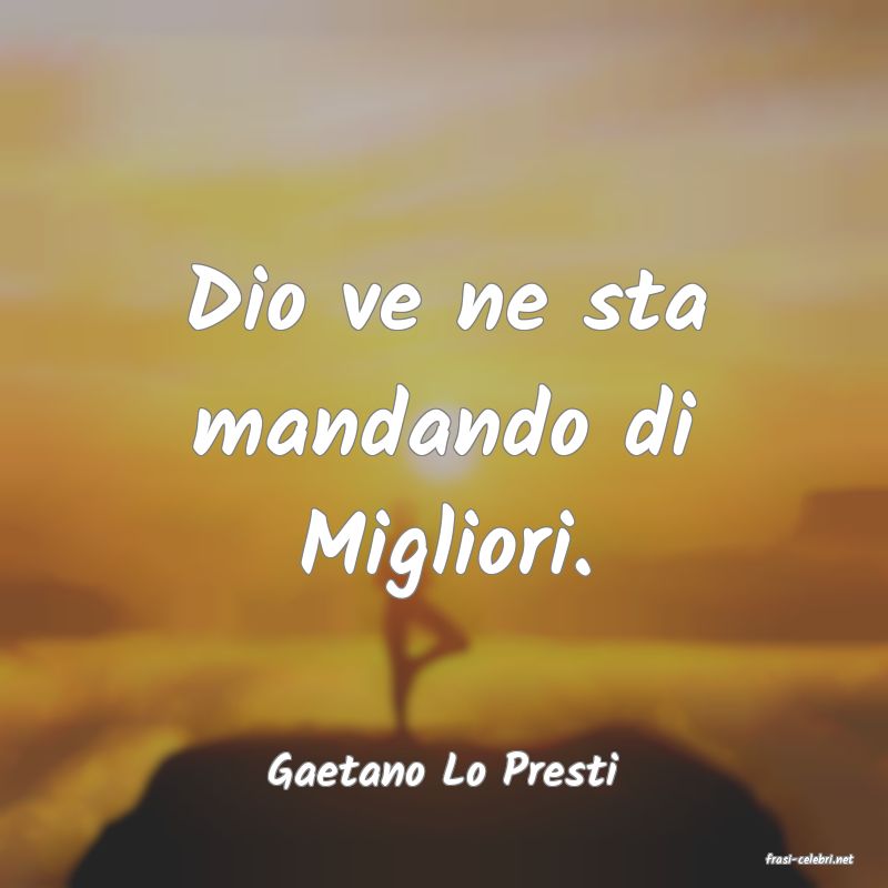 frasi di  Gaetano Lo Presti
