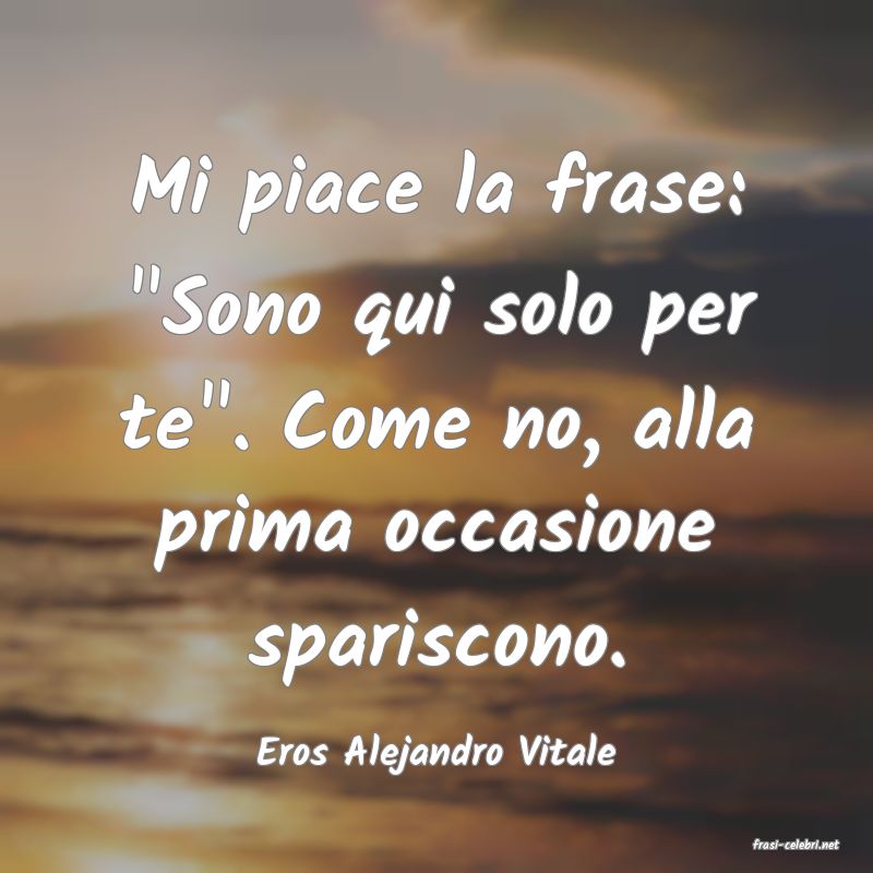 frasi di  Eros Alejandro Vitale
