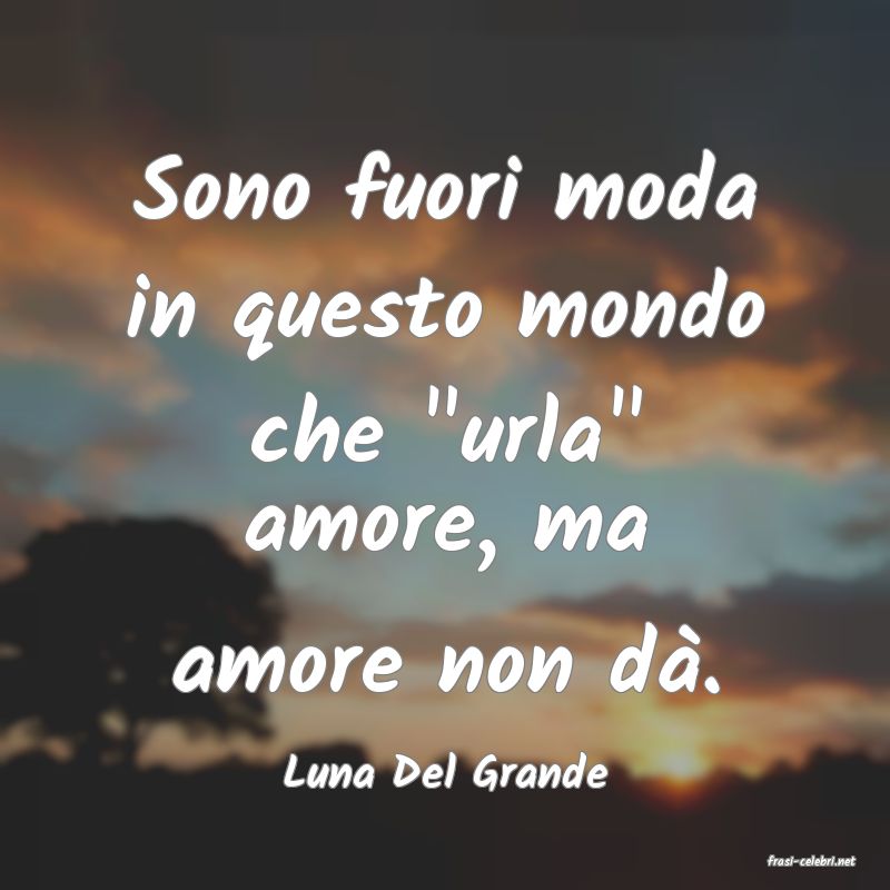 frasi di  Luna Del Grande
