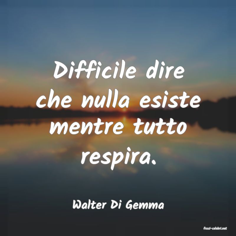 frasi di  Walter Di Gemma
