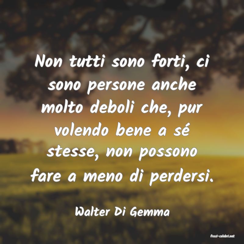 frasi di  Walter Di Gemma
