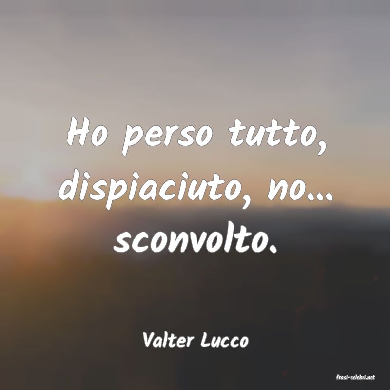 frasi di  Valter Lucco
