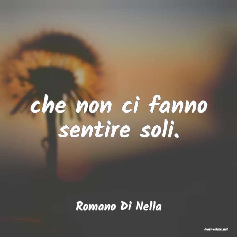 frasi di  Romano Di Nella
