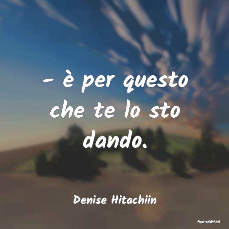 frasi di  Denise Hitachiin
