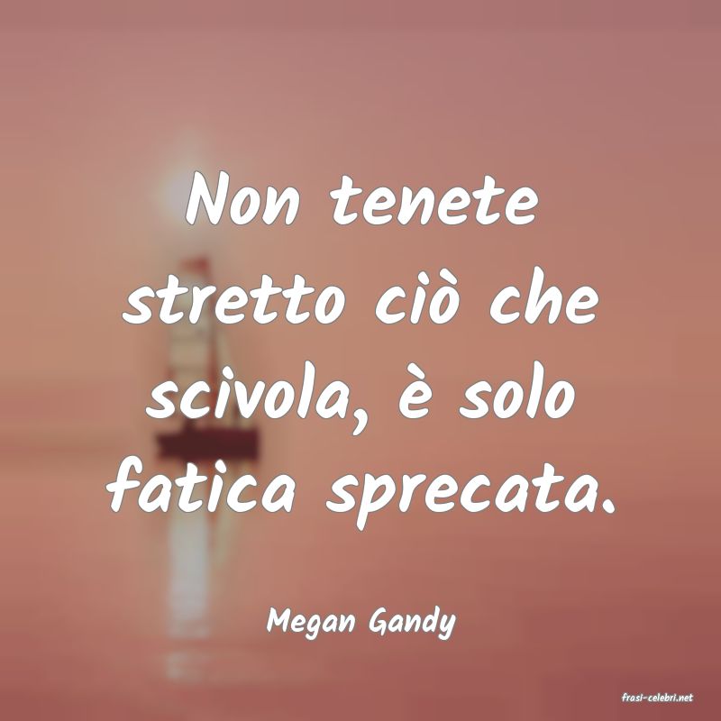 frasi di  Megan Gandy
