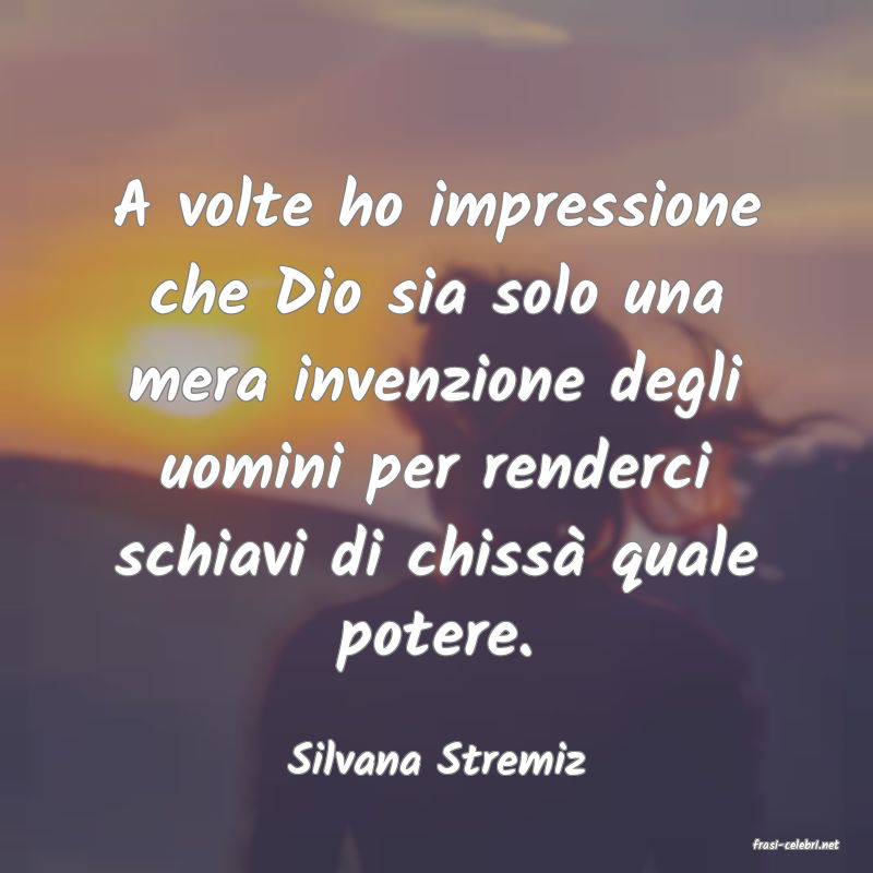 frasi di  Silvana Stremiz
