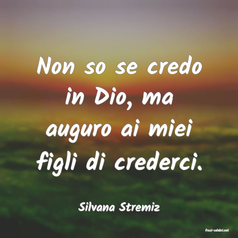 frasi di  Silvana Stremiz
