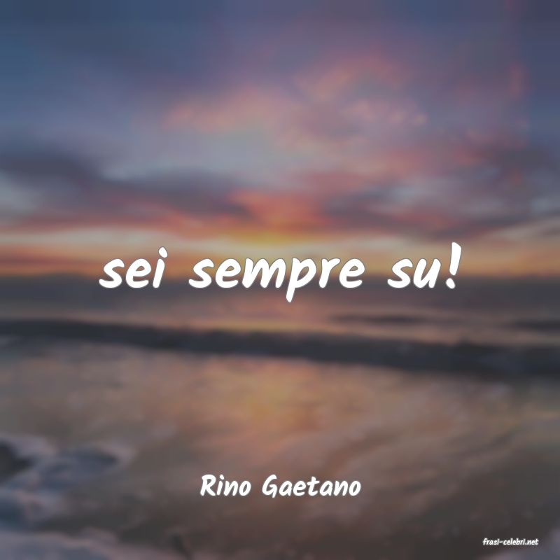 frasi di  Rino Gaetano
