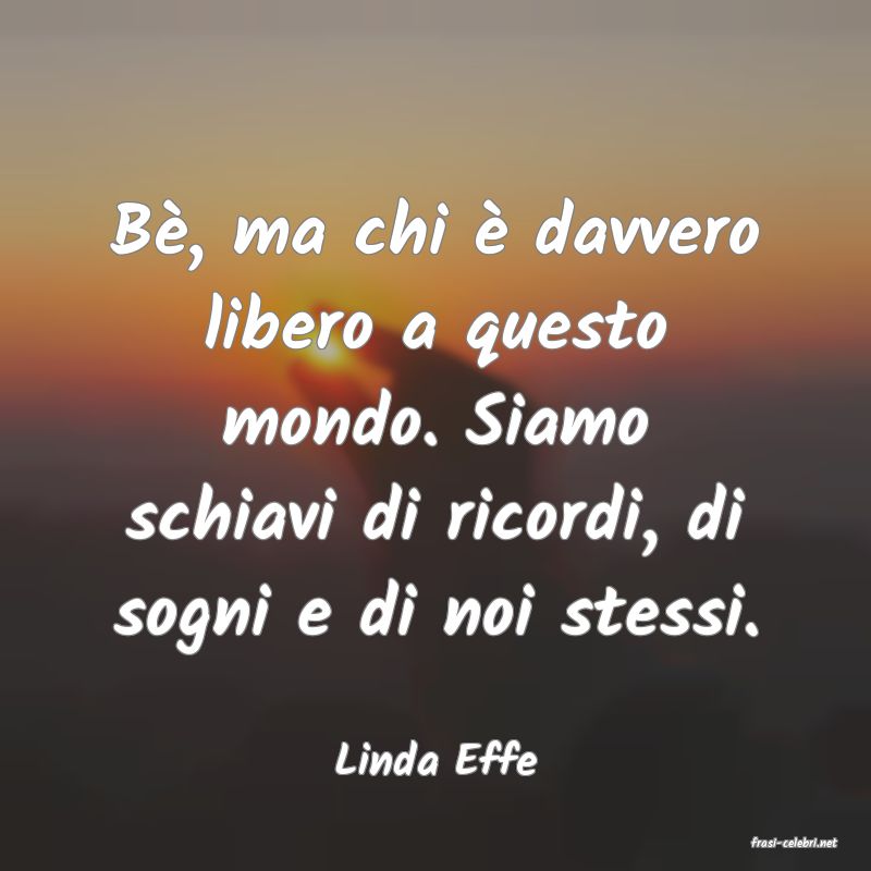 frasi di  Linda Effe
