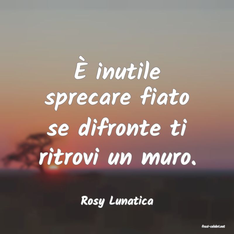 frasi di  Rosy Lunatica
