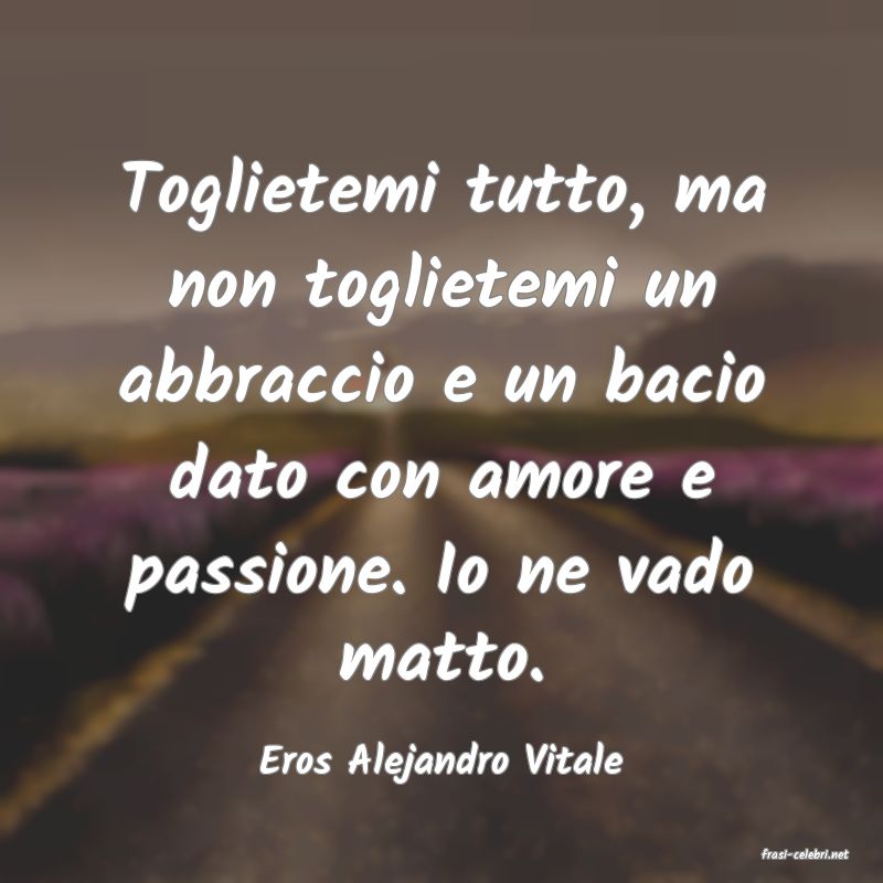 frasi di  Eros Alejandro Vitale
