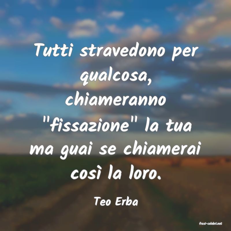 frasi di  Teo Erba
