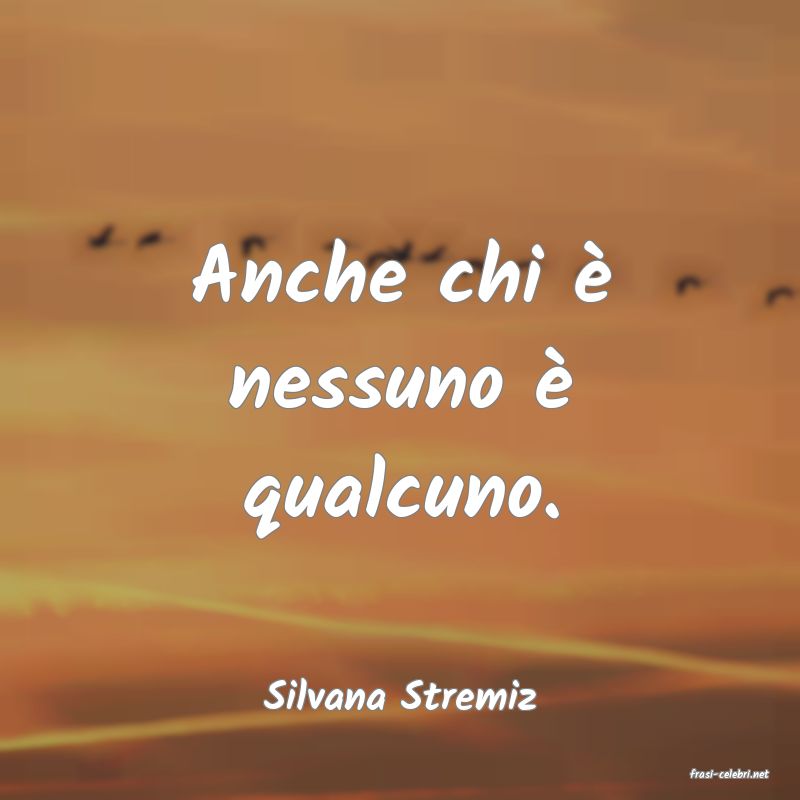 frasi di  Silvana Stremiz
