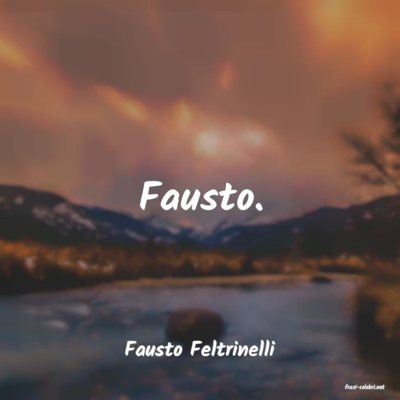 frasi di  Fausto Feltrinelli
