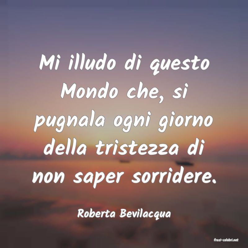 frasi di  Roberta Bevilacqua
