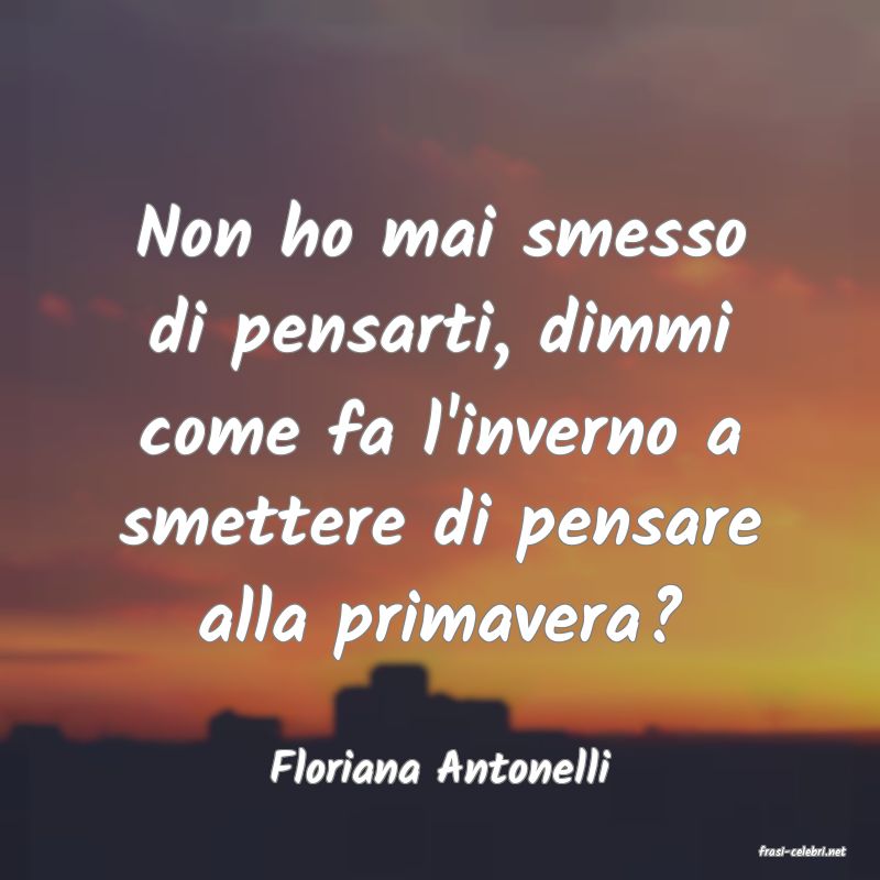 frasi di  Floriana Antonelli
