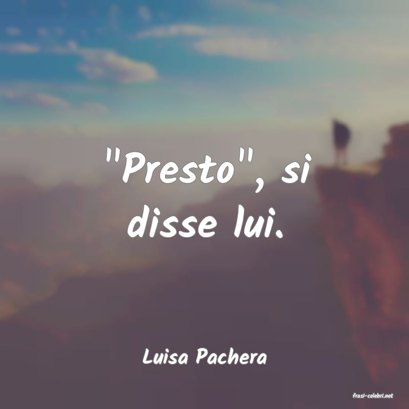 frasi di  Luisa Pachera
