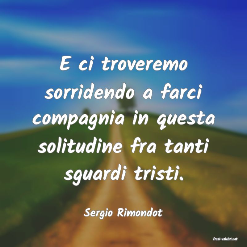 frasi di  Sergio Rimondot
