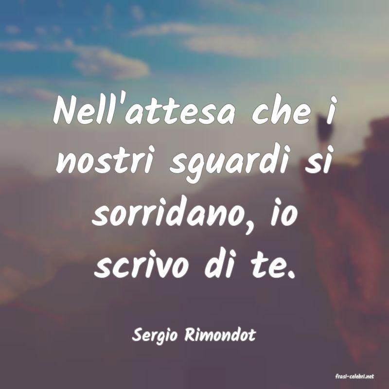 frasi di  Sergio Rimondot
