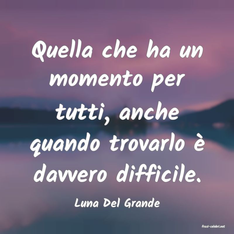 frasi di  Luna Del Grande
