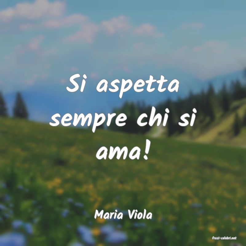 frasi di  Maria Viola
