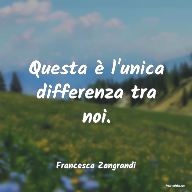 frasi di  Francesca Zangrandi
