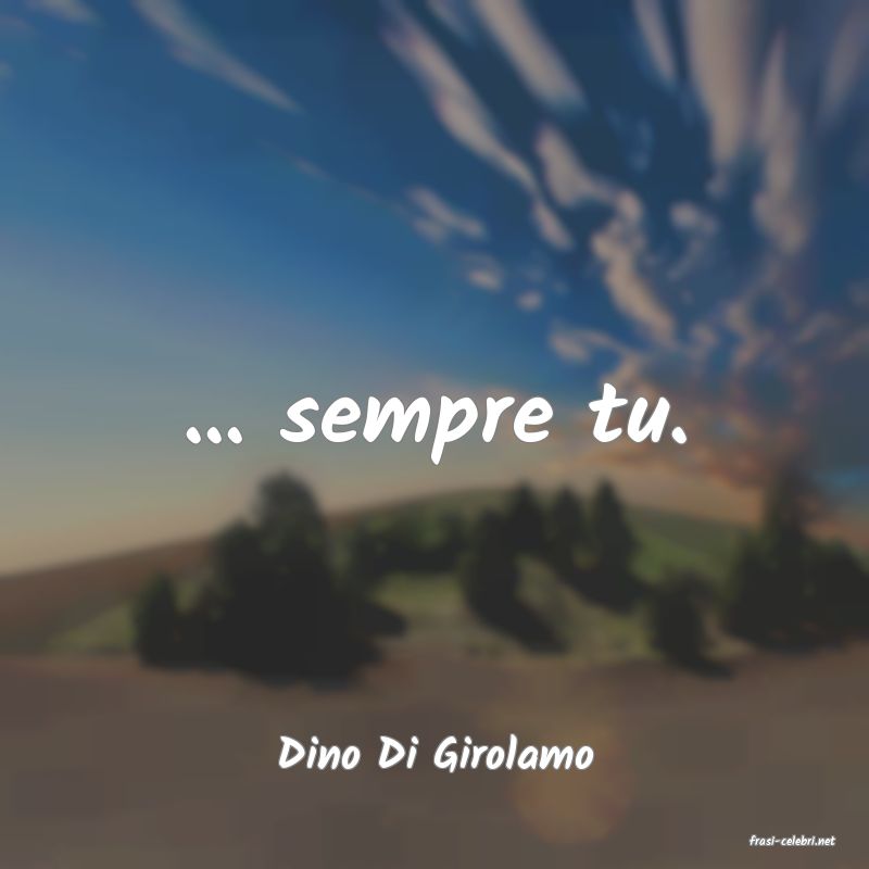 frasi di  Dino Di Girolamo
