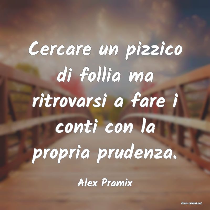 frasi di  Alex Pramix
