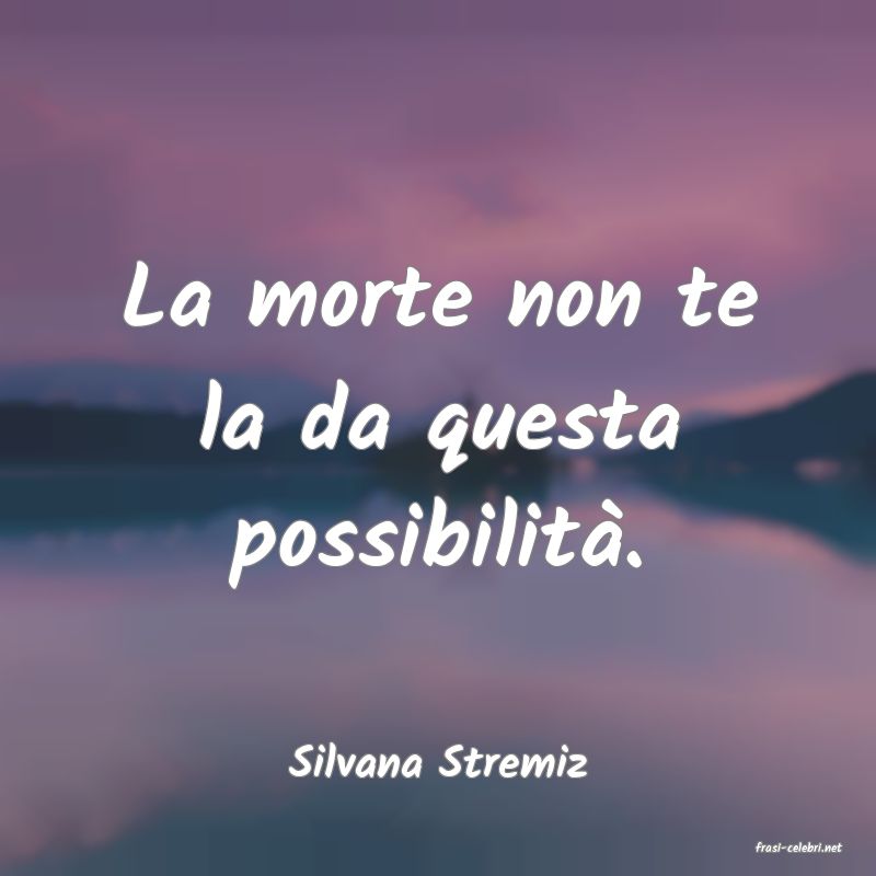 frasi di  Silvana Stremiz
