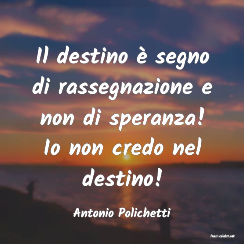 frasi di  Antonio Polichetti
